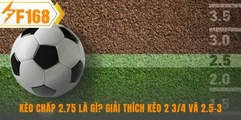 Kèo chấp 2.75 là gì thể hiện bản chất cược lai giữa hai mốc